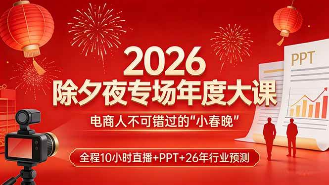 （17450期）2026除夕夜专场年度大课，全程10小时直播+PPT+26年行业预测，是电商人不可错过的“小春晚”-小五分享网 - 活动线报,软件,教程分享平台
