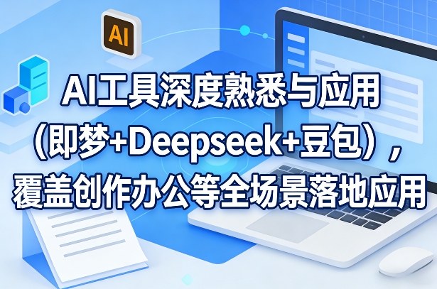 AI工具深度熟悉与应用(即梦+Deepseek+豆包)，覆盖创作办公等全场景落地应用-小五资源网 - 活动线报,软件,教程分享平台